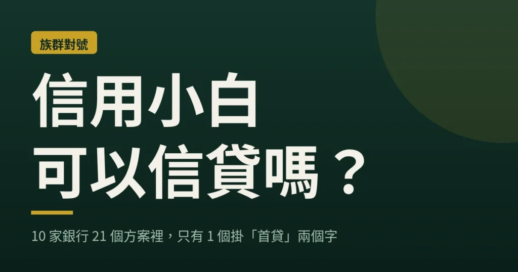 信用小白可以信貸嗎？10 家銀行 21 個方案裡只有 1 個掛「首貸」兩個字｜loan-map 封面
