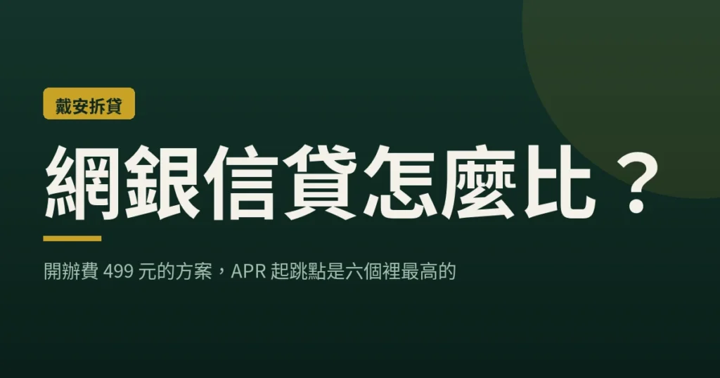 網銀信貸怎麼比？開辦費 499 元的方案，APR 起跳點是六個裡最高的